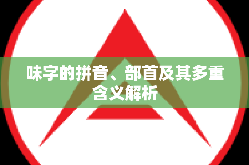 味字的拼音、部首及其多重含义解析