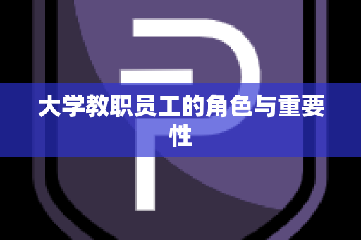 大学教职员工的角色与重要性