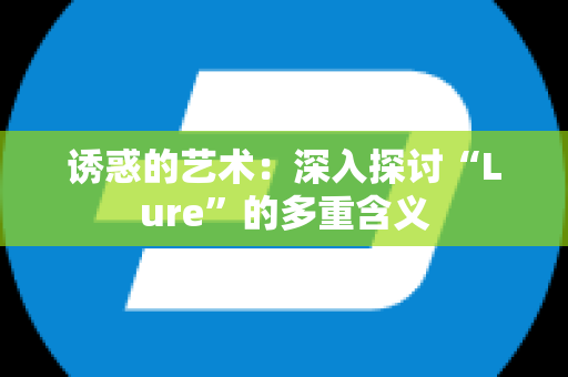 诱惑的艺术：深入探讨“Lure”的多重含义