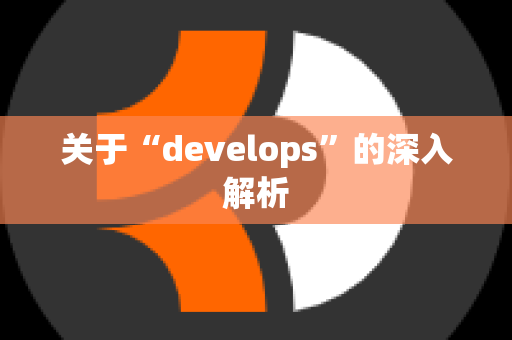 关于“develops”的深入解析