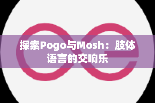 探索Pogo与Mosh：肢体语言的交响乐