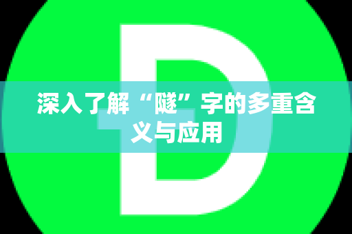 深入了解“隧”字的多重含义与应用