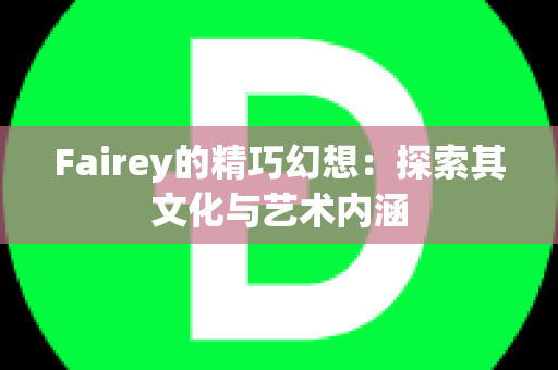 Fairey的精巧幻想：探索其文化与艺术内涵