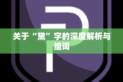 关于“黛”字的深度解析与组词