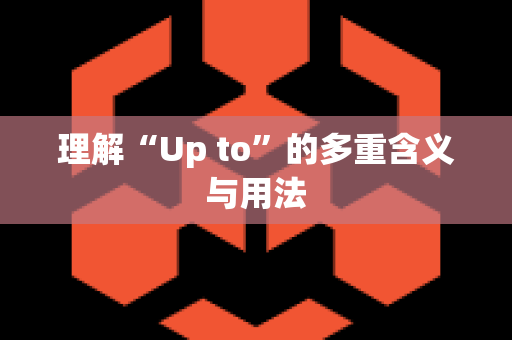 理解“Up to”的多重含义与用法