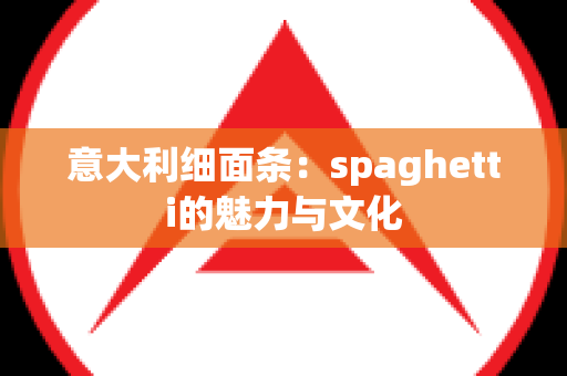 意大利细面条：spaghetti的魅力与文化