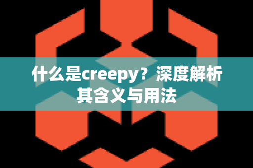 什么是creepy？深度解析其含义与用法