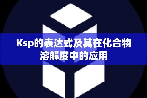 Ksp的表达式及其在化合物溶解度中的应用