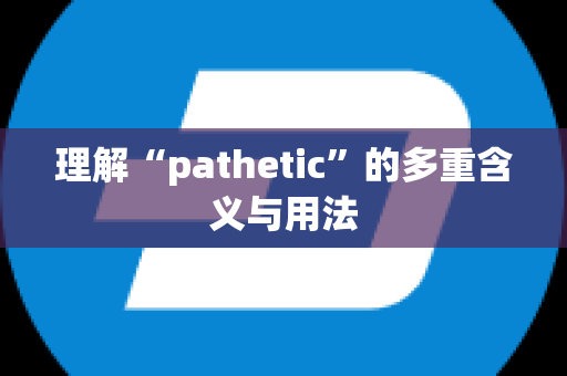 理解“pathetic”的多重含义与用法