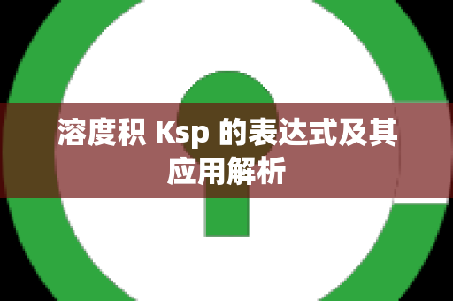 溶度积 Ksp 的表达式及其应用解析