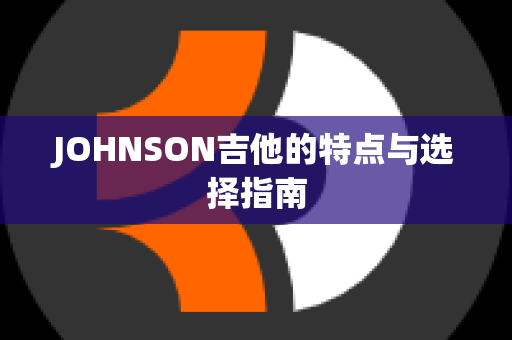 JOHNSON吉他的特点与选择指南