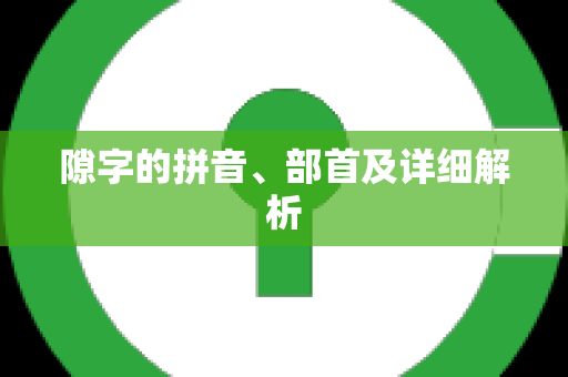 隙字的拼音、部首及详细解析