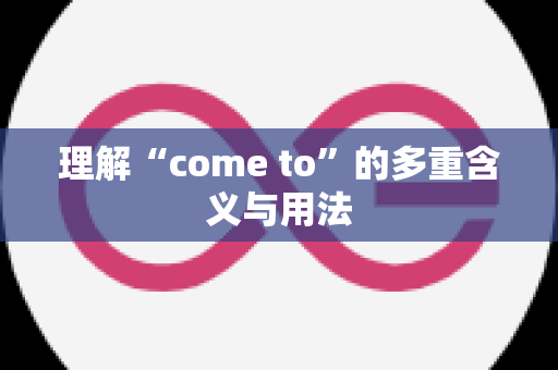 理解“come to”的多重含义与用法