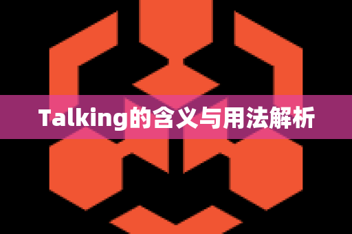 Talking的含义与用法解析