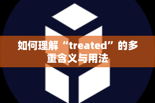 如何理解“treated”的多重含义与用法