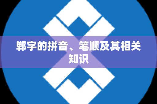 郸字的拼音、笔顺及其相关知识