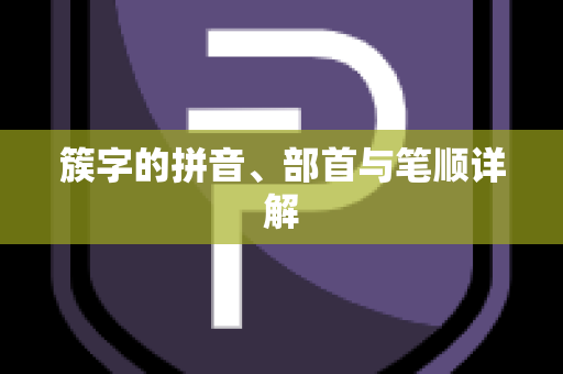 簇字的拼音、部首与笔顺详解