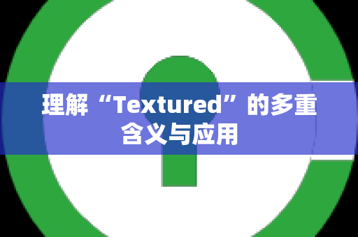 理解“Textured”的多重含义与应用