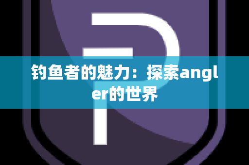 钓鱼者的魅力：探索angler的世界