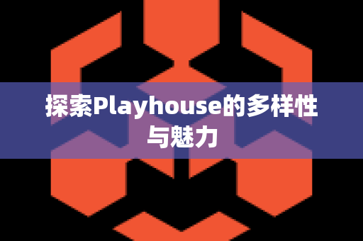 探索Playhouse的多样性与魅力