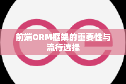 前端ORM框架的重要性与流行选择