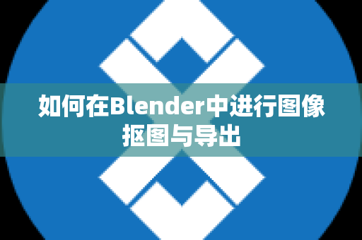 如何在Blender中进行图像抠图与导出