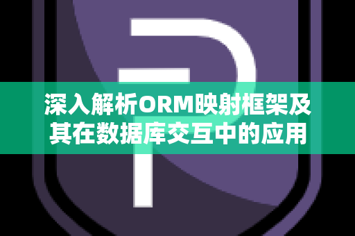 深入解析ORM映射框架及其在数据库交互中的应用