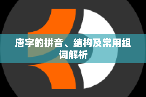 唐字的拼音、结构及常用组词解析