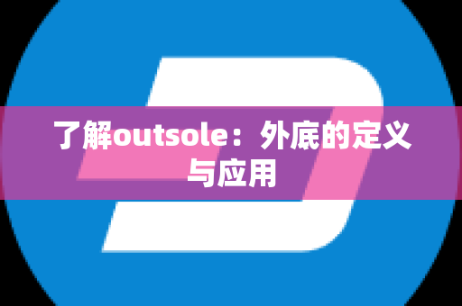 了解outsole：外底的定义与应用