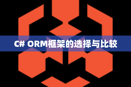 C# ORM框架的选择与比较