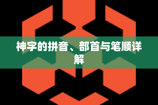 神字的拼音、部首与笔顺详解