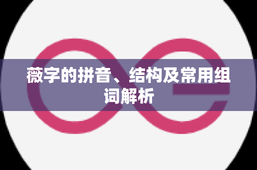 薇字的拼音、结构及常用组词解析