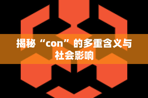 揭秘“con”的多重含义与社会影响