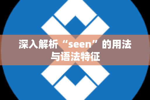 深入解析“seen”的用法与语法特征