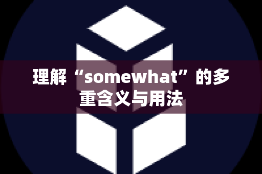 理解“somewhat”的多重含义与用法