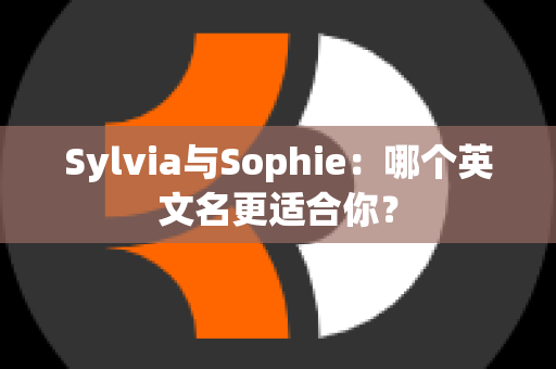 Sylvia与Sophie：哪个英文名更适合你？