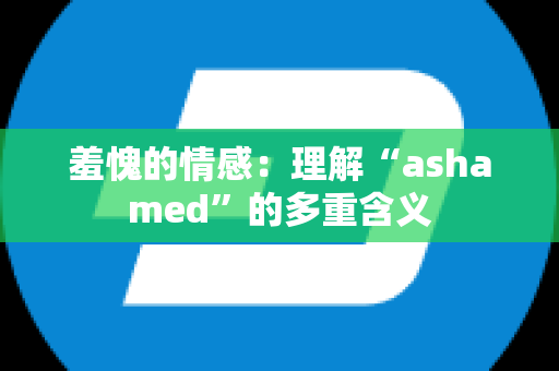 羞愧的情感：理解“ashamed”的多重含义