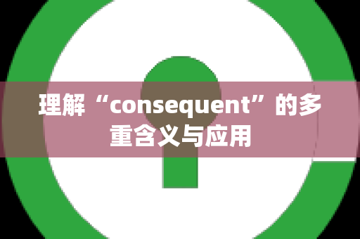 理解“consequent”的多重含义与应用