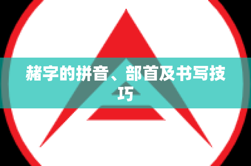 赭字的拼音、部首及书写技巧