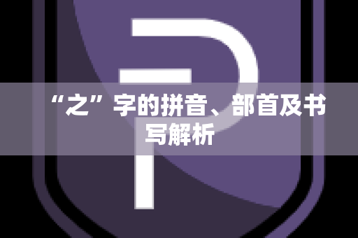 “之”字的拼音、部首及书写解析