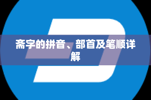 斋字的拼音、部首及笔顺详解