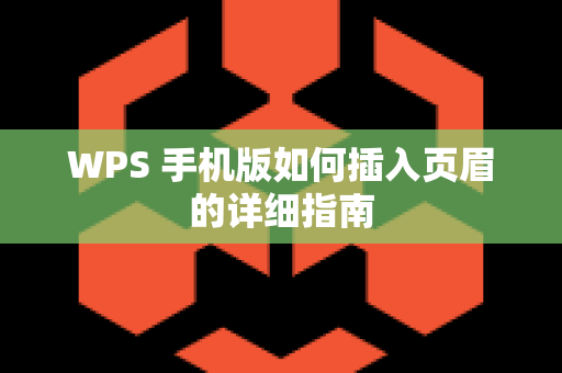 WPS 手机版如何插入页眉的详细指南