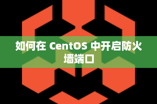 如何在 CentOS 中开启防火墙端口