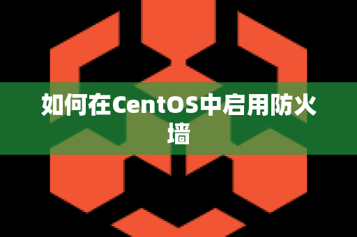 如何在CentOS中启用防火墙