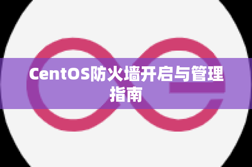 CentOS防火墙开启与管理指南