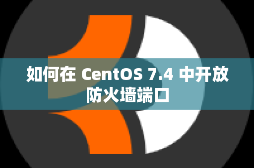 如何在 CentOS 7.4 中开放防火墙端口