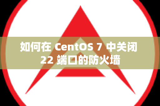 如何在 CentOS 7 中关闭 22 端口的防火墙