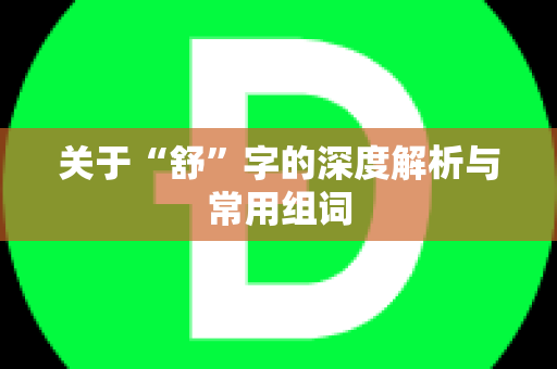 关于“舒”字的深度解析与常用组词