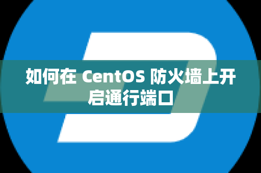 如何在 CentOS 防火墙上开启通行端口