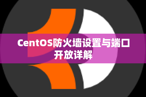 CentOS防火墙设置与端口开放详解